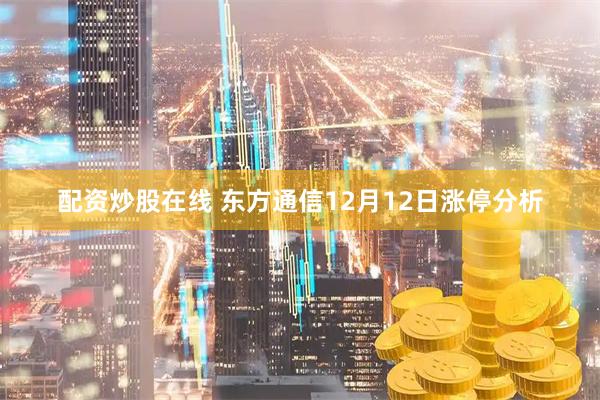 配资炒股在线 东方通信12月12日涨停分析