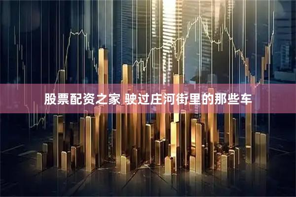 股票配资之家 驶过庄河街里的那些车
