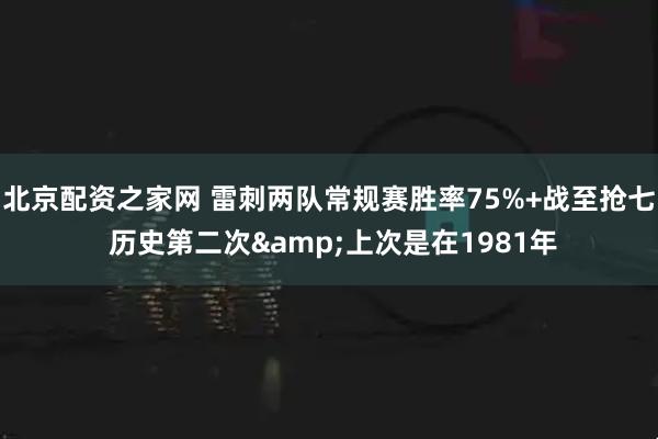 北京配资之家网 雷刺两队常规赛胜率75%+战至抢七 历史第二次&上次是在1981年