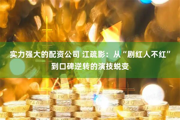 实力强大的配资公司 江疏影：从“剧红人不红”到口碑逆转的演技蜕变
