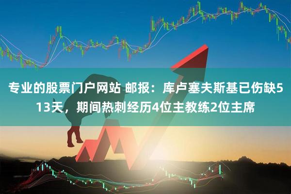 专业的股票门户网站 邮报：库卢塞夫斯基已伤缺513天，期间热刺经历4位主教练2位主席